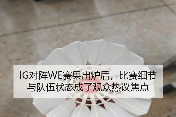 IG对阵WE赛果出炉后，比赛细节与队伍状态成了观众热议焦点