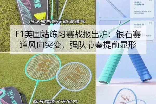 F1英国站练习赛战报出炉：银石赛道风向突变，强队节奏提前显形